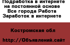 Подработка в интернете на постоянной основе - Все города Работа » Заработок в интернете   . Костромская обл.